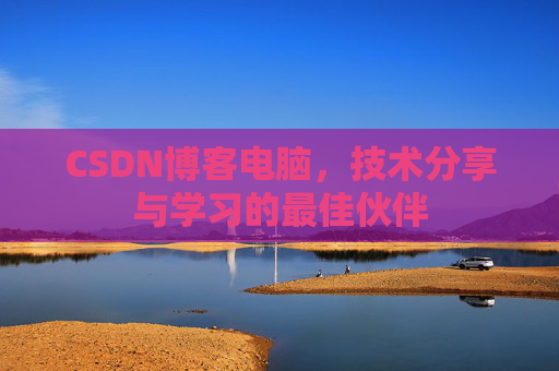 CSDN博客电脑，技术分享与学习的最佳伙伴